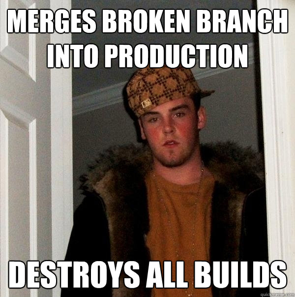 merges broken branch into production destroys all builds  Scumbag Steve