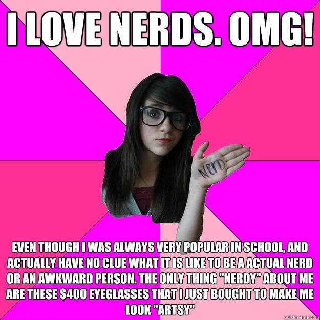 i love nerds. omg! even though i was always very popular in school, and actually have no clue what it is like to be a actual nerd or an awkward person. the only thing 