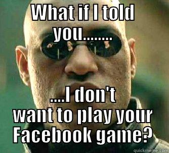 WHAT IF I TOLD YOU........ ....I DON'T WANT TO PLAY YOUR FACEBOOK GAME? Matrix Morpheus