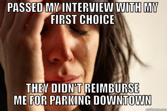 got an interview - PASSED MY INTERVIEW WITH MY FIRST CHOICE THEY DIDN'T REIMBURSE ME FOR PARKING DOWNTOWN First World Problems