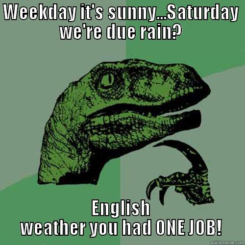 WEEKDAY IT'S SUNNY...SATURDAY WE'RE DUE RAIN? ENGLISH WEATHER YOU HAD ONE JOB! Philosoraptor