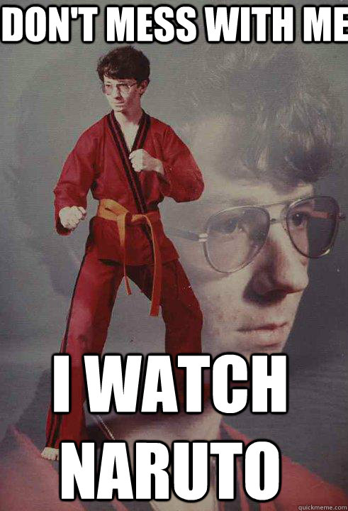 DON'T MESS WITH ME I WATCH NARUTO - DON'T MESS WITH ME I WATCH NARUTO  Karate Kyle