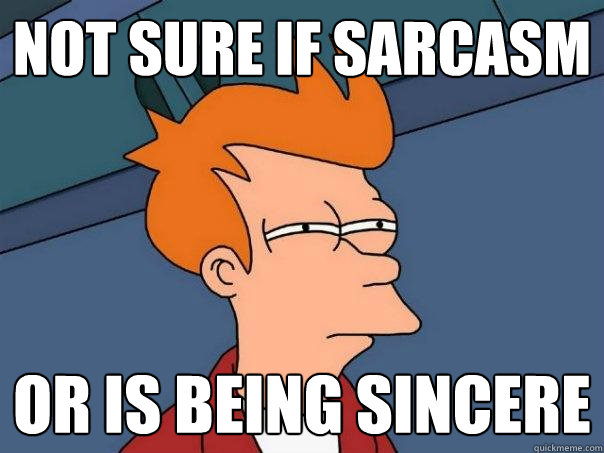 not sure if sarcasm or is being sincere  Futurama Fry