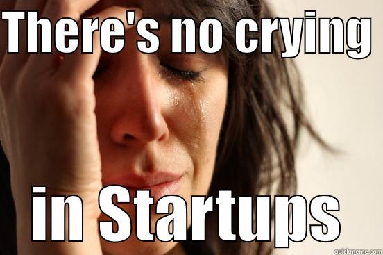 THERE'S NO CRYING  IN STARTUPS First World Problems