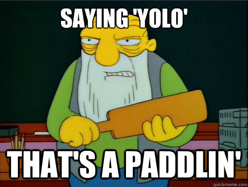 Saying 'YOLO' That's a paddlin'  Thats a paddlin