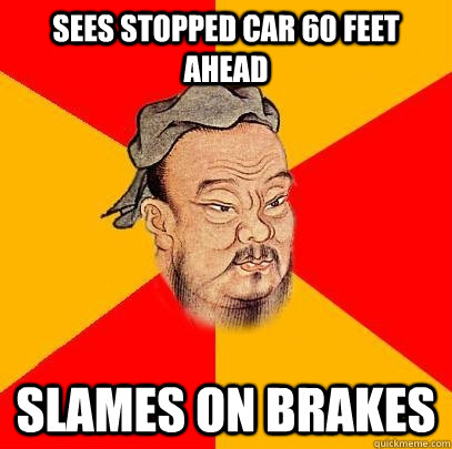 Sees stopped car 60 feet ahead Slames on brakes - Sees stopped car 60 feet ahead Slames on brakes  Confucius says