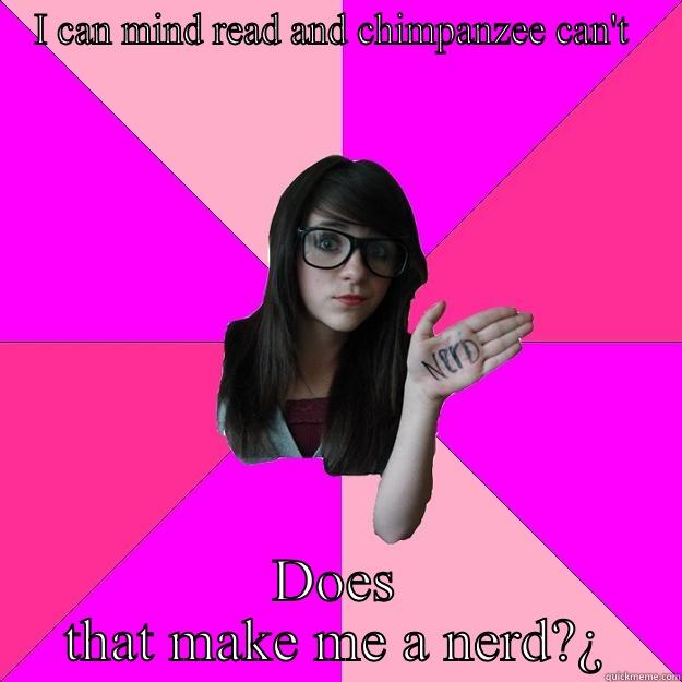 I CAN MIND READ AND CHIMPANZEE CAN'T  DOES THAT MAKE ME A NERD?¿ Idiot Nerd Girl