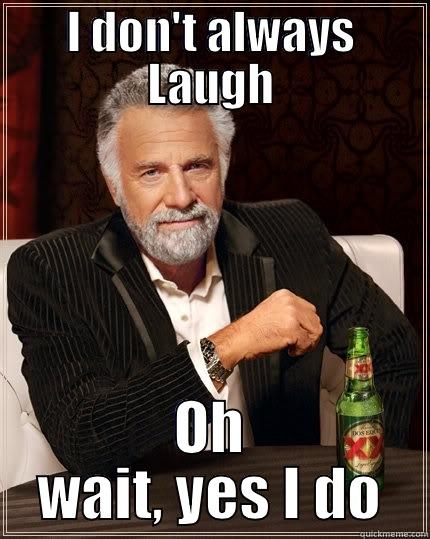 I DON'T ALWAYS LAUGH OH WAIT, YES I DO The Most Interesting Man In The World