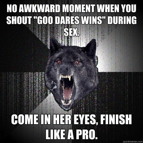 no awkward moment when you shout 