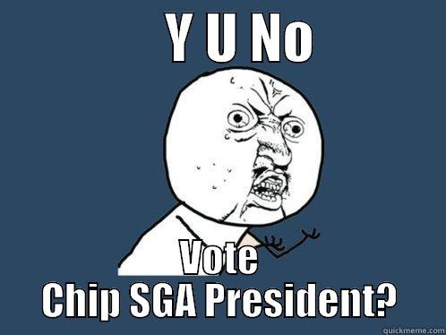                Y U NO             VOTE CHIP SGA PRESIDENT? Y U No