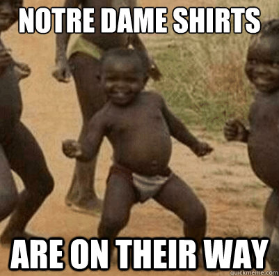 Notre Dame Shirts Are on their way  Third World Success Kid