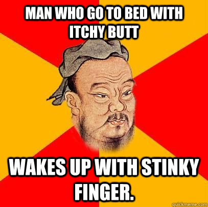 Man who go to bed with itchy butt wakes up with stinky finger. - Man who go to bed with itchy butt wakes up with stinky finger.  Confucius says