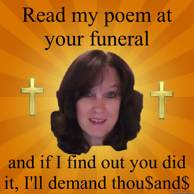 Read my poem at your funeral and if I find out you did it, I'll demand thou$and$  Copyright Troll and Dash Poem Author Linda Ellis