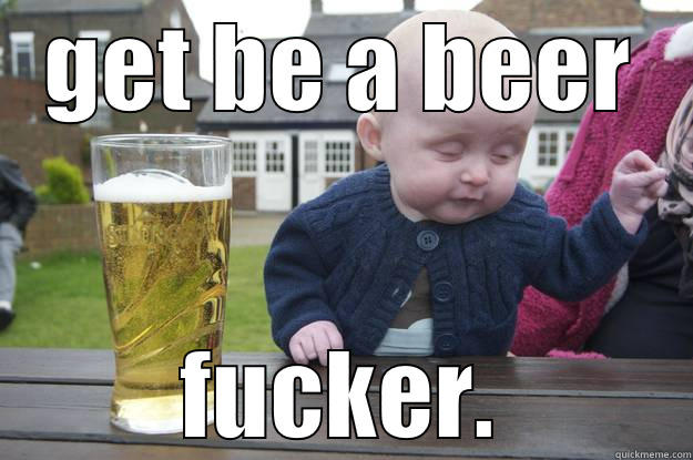 GET BE A BEER FUCKER. drunk baby