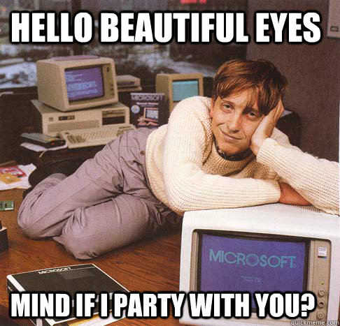 Hello beautiful eyes Mind if I party with you?  Dreamy Bill Gates