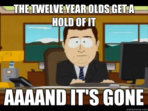 The twelve year olds get a hold of it Aaaand It's Gone - The twelve year olds get a hold of it Aaaand It's Gone  And its gone