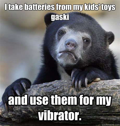 I take batteries from my kids' toys
gaski and use them for my vibrator.  Confession Bear