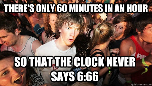 There's only 60 minutes in an Hour So that the clock never says 6:66  Sudden Clarity Clarence