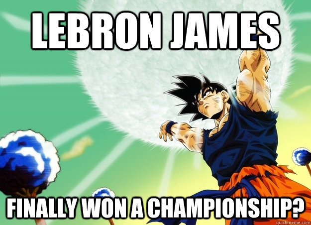 Lebron James Finally won a championship? - Lebron James Finally won a championship?  Goku Still Powering Up The Spirit Bomb