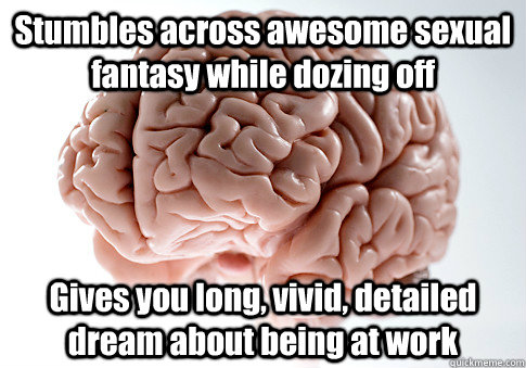 Stumbles across awesome sexual fantasy while dozing off Gives you long, vivid, detailed dream about being at work   Scumbag Brain