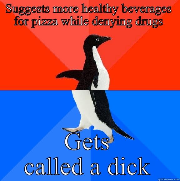 SUGGESTS MORE HEALTHY BEVERAGES FOR PIZZA WHILE DENYING DRUGS GETS CALLED A DICK Socially Awesome Awkward Penguin