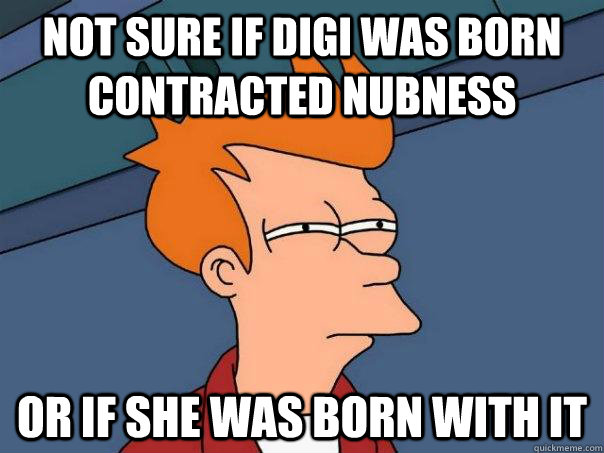 Not sure if Digi was born contracted nubness Or if she was born with it  Futurama Fry