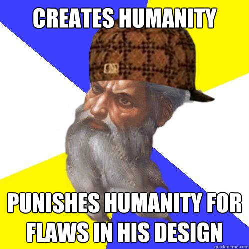 Creates humanity Punishes humanity for flaws in his design  Scumbag God is an SBF