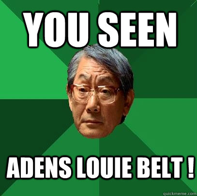 you seen adens louie belt ! - you seen adens louie belt !  High Expectations Asian Father