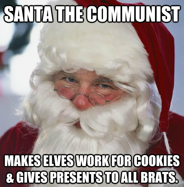 Santa The communist Makes Elves work for cookies & gives presents to all brats.    Scumbag Santa