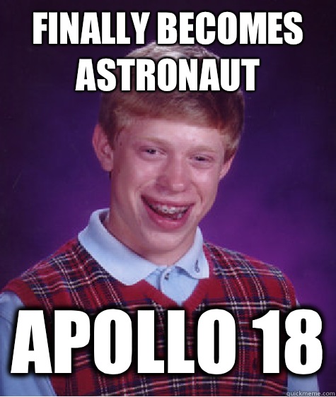 Finally becomes astronaut Apollo 18  Bad Luck Brian