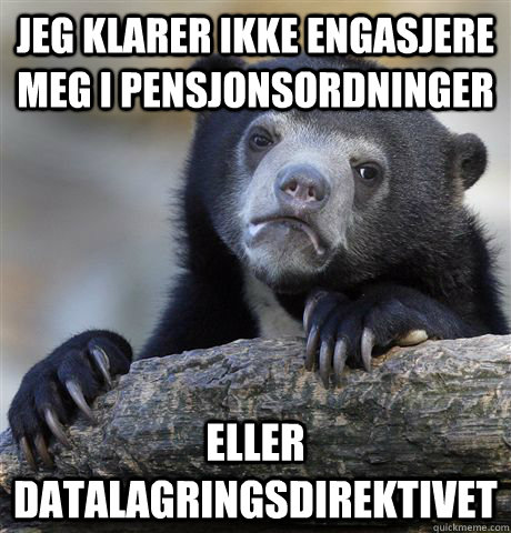 Jeg klarer ikke engasjere meg i pensjonsordninger Eller datalagringsdirektivet  - Jeg klarer ikke engasjere meg i pensjonsordninger Eller datalagringsdirektivet   Confession Bear