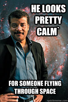 He looks pretty calm` for someone flying through space - He looks pretty calm` for someone flying through space  Neil deGrasse Tyson