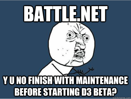Battle.net Y U No finish with maintenance before starting D3 Beta?  