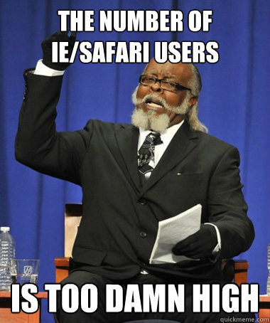 the number of IE/Safari users is too damn high  Jimmy McMillan