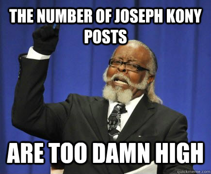 The number of Joseph Kony posts are too damn high  Too Damn High