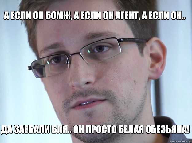 А ЕСЛИ ОН БОМЖ, А ЕСЛИ ОН АГЕНТ, А ЕСЛИ ОН.. ДА ЗА&  Edward Snowden