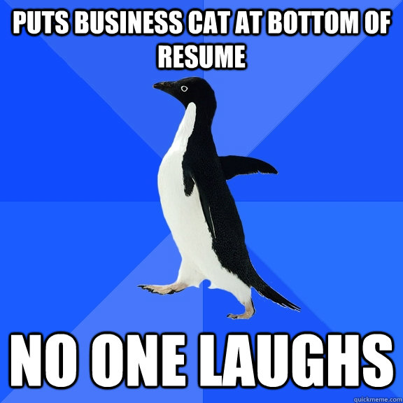 Puts business cat at bottom of resume no one laughs - Puts business cat at bottom of resume no one laughs  Socially Awkward Penguin