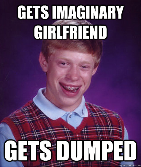 Gets imaginary girlfriend Gets dumped  Bad Luck Brian