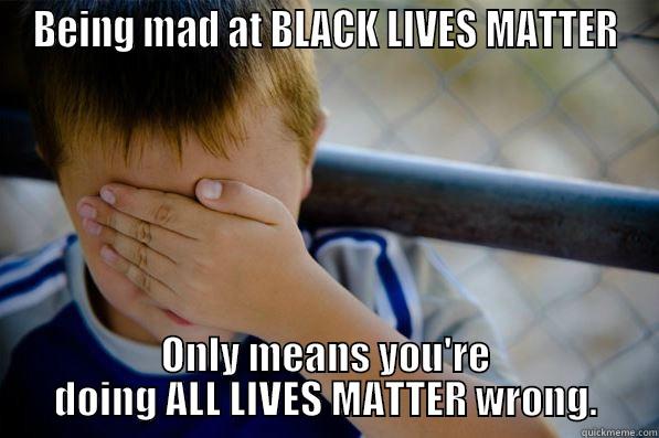 BEING MAD AT BLACK LIVES MATTER ONLY MEANS YOU'RE DOING ALL LIVES MATTER WRONG. Confession kid