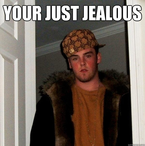 Your just jealous  - Your just jealous   Scumbag Steve