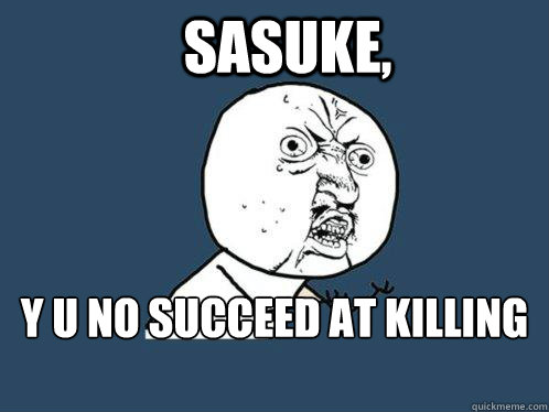 Sasuke, y u no succeed at killing Sakura?  Y U No