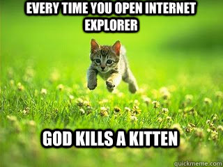 every time you open internet explorer God kills a kitten  Excited Kitten