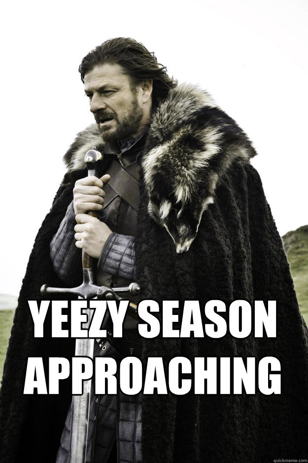 yeezy season
approaching  Winter is coming