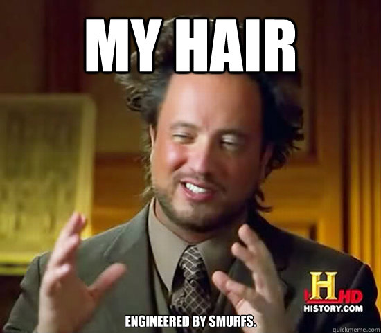 my hair engineered by smurfs. - my hair engineered by smurfs.  Ancient Aliens