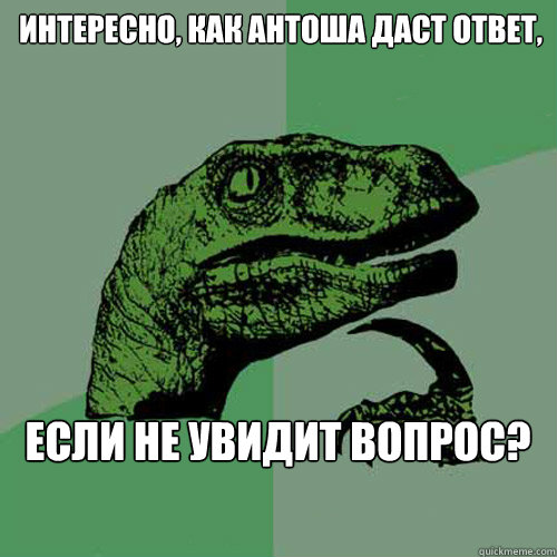 интересно, как Антоша даст ответ,  если не ув - интересно, как Антоша даст ответ,  если не ув  Philosoraptor