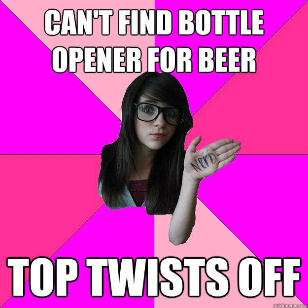 Can't find bottle opener for beer Top twists off  Idiot Nerd Girl