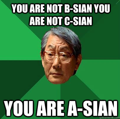 You are not b-sian you are not c-sian you are a-sian  High Expectations Asian Father