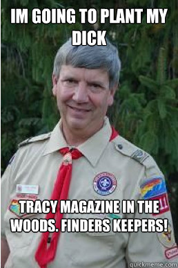 Im going to plant my dick Tracy magazine in the woods. Finders keepers!  Harmless Scout Leader