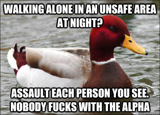 Walking alone in an unsafe area at night? Assault each person you see. nobody fucks with the alpha  Malicious Advice Mallard