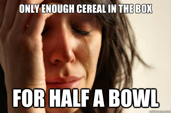 Only enough cereal in the box for half a bowl  First World Problems